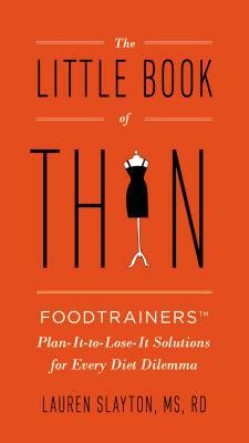 The Little Book of Thin: Foodtrainers Plan-It-To-Lose-It Solutions for Every Diet Dilemma by Lauren Slayton