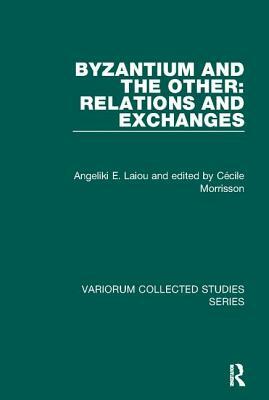 Byzantium and the Other: Relations and Exchanges by Angeliki E. Laiou