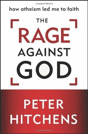 The Rage Against God: How Atheism Led Me to Faith by Peter Hitchens