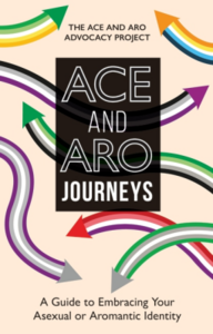 Ace and Aro Journeys: A Guide to Embracing Your Asexual or Aromantic Identity by The Ace and Aro Advocacy Project