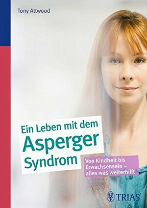Ein Leben mit dem Asperger-Syndrom: Von Kindheit bis Erwachsensein - alles was weiterhilft by Tony Attwood