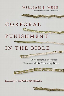 Corporal Punishment in the Bible: A Redemptive-Movement Hermeneutic for Troubling Texts by William J. Webb