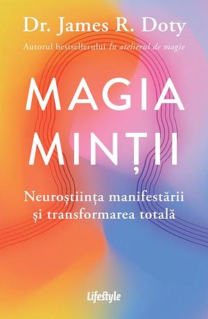 Magia minții: Neuroștiința manifestării și transformarea totală by James R. Doty