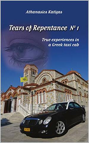 Tears of Repentance No 1: True Experiences in a Greek Taxi Cab by Peter Howe, Andreas Kalahanis, Athanasios Katigas, Constantine Zalalas, Marie Eliades