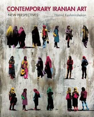 Contemporary Iranian Art: New Perspectives by Hamid Keshmirshekan