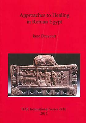 Approaches to Healing in Roman Egypt by Jane Draycott