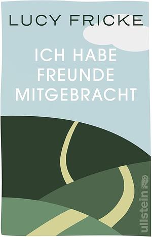 Ich habe Freunde mitgebracht: Roman | »Ein anrührendes Generationenporträt.« DIE ZEIT by Lucy Fricke