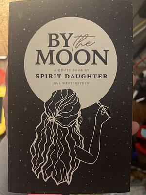 By the Moon, a Quote Book by Spirit Daughter, Jill Wintersteen