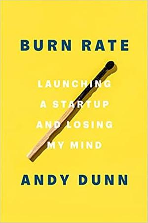Burn Rate: Launching a Startup and Losing My Mind by Andy Dunn