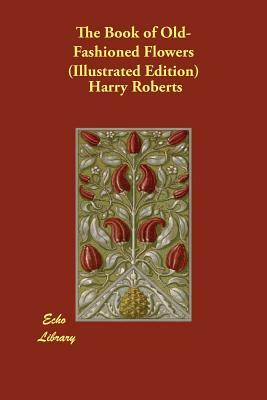 The Book of Old-Fashioned Flowers (Illustrated Edition) by Harry Roberts