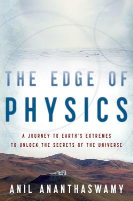 The Edge of Physics: A Journey to Earth's Extremes to Unlock the Secrets of the Universe by Anil Ananthaswamy