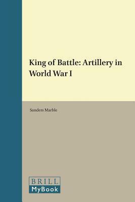 King of Battle: Artillery in World War I by 