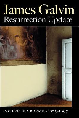 Resurrection Update: Collected Poems, 1975-1997 by James Galvin