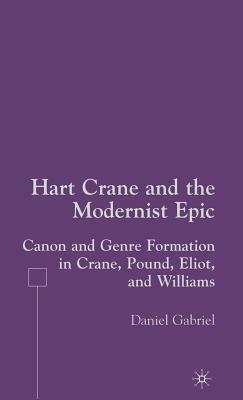 Hart Crane and the Modernist Epic: Canon and Genre Formation in Crane, Pound, Eliot, and Williams by D. Gabriel