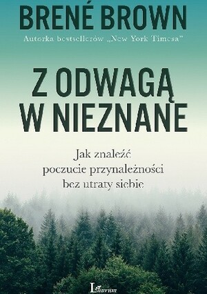 Z odwagą w nieznane. Jak znaleźć poczucie przynależności bez utraty siebie by Brené Brown