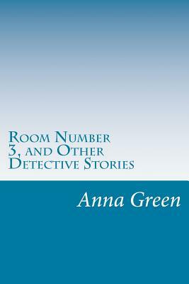 Room Number 3, and Other Detective Stories by Anna Katharine Green