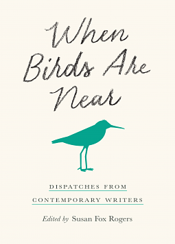 When Birds Are Near: Dispatches from Contemporary Writers by Susan Fox Rogers