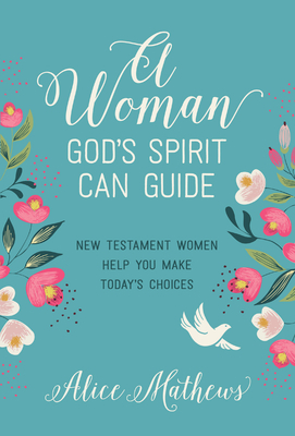 A Woman God's Spirit Can Guide: New Testament Women Help You Make Today's Choices by Alice Mathews