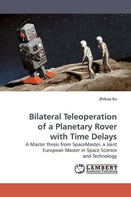 Bilateral Teleoperation of a Planetary Rover with Time Delays by Zhihao Xu