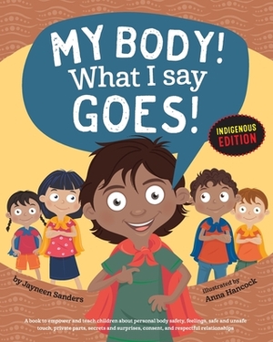 My Body! What I Say Goes! Indigenous Edition: Teach Children Body Safety, Safe/Unsafe Touch, Private Parts, Secrets/Surprises, Consent, Respect (Int E by Jayneen Sanders