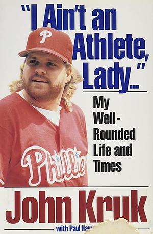 "I Ain't an Athlete, Lady...": My Well-Rounded Life and Times by John Kruk