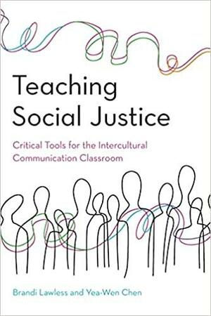 Teaching Social Justice: Critical Tools for the Intercultural Communication Classroom by Yea-Wen Chen, Brandi Lawless