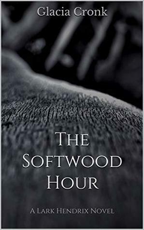 The Softwood Hour: A Lark Hendrix Novel (The Clockmaker, #1) by Glacia Cronk