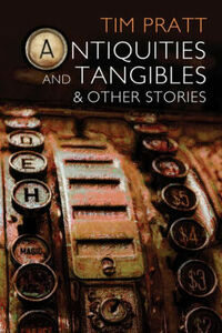 Antiquities and Tangibles and Other Stories by Tim Pratt