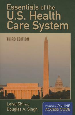 Essentials of the U.S. Health Care System with Access Code by Douglas A. Singh, Leiyu Shi