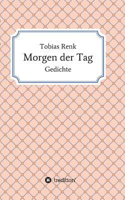 Morgen der Tag: Gedichte by Tobias Renk