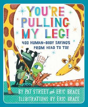You're Pulling My Leg!: 400 Human-Body Sayings from Head to Toe by Eric Brace, Pat Street