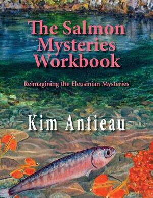 The Salmon Mysteries Workbook: Reimagining the Eleusinian Mysteries by Kim Antieau