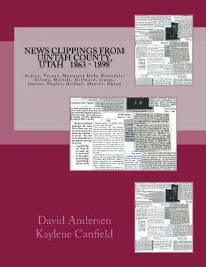 News Clippings From Uintah County, Utah: 1863 - 1898 by David L. Andersen, Kaylene Canfield