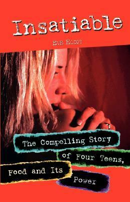 Insatiable: The Compelling Story of Four Teens, Food and Its Power by Eve Eliot