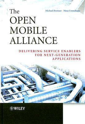 The Open Mobile Alliance: Delivering Service Enablers for Next-Generation Applications by Musa Unmehopa, Michael Brenner