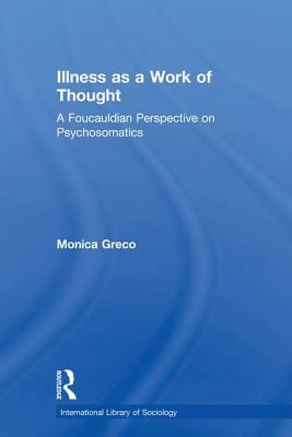 Illness as a Work of Thought: A Foucauldian Perspective on Psychosomatics by Monica Greco