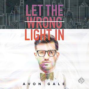 Let the Wrong Light In by Avon Gale