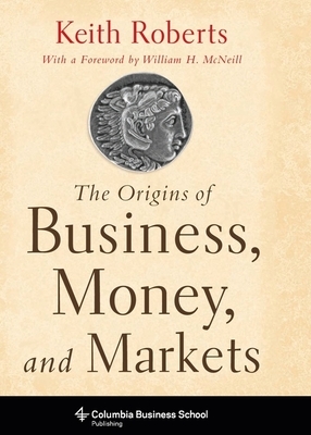 The Origins of Business, Money, and Markets by Keith Roberts