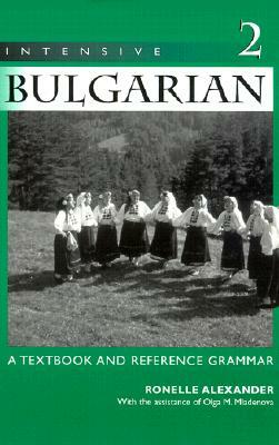 Intensive Bulgarian: A Textbook and Reference Grammar, Volume 2 by Ronelle Alexander