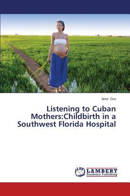 Listening to Cuban Mothers: Childbirth in a Southwest Florida Hospital by Cox Jane