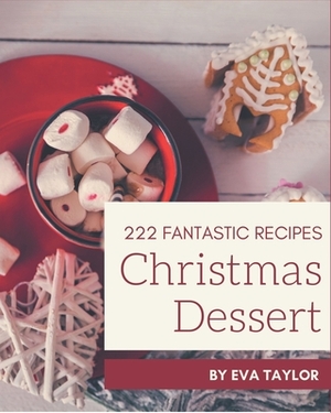 222 Fantastic Christmas Dessert Recipes: Cook it Yourself with Christmas Dessert Cookbook! by Eva Taylor