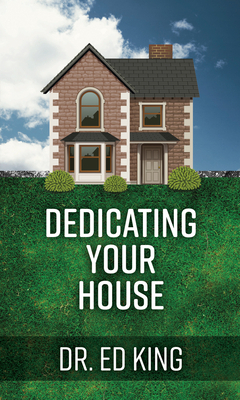 Dedicating Your House to the Lord by Ed King