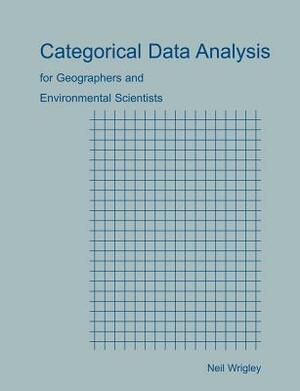 Categorical Data Analysis for Geographers and Environmental Scientists by Neil Wrigley