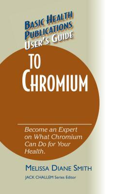 User's Guide to Chromium: Don't Be a Dummy, Become an Expert on What Chromium Can Do for Your Health by Melissa Diane Smith