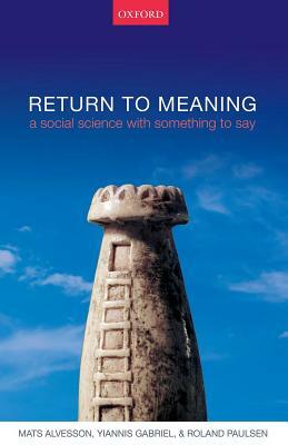 Return to Meaning: A Social Science with Something to Say by Yiannis Gabriel, Roland Paulsen, Mats Alvesson