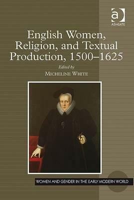 English Women, Religion, and Textual Production, 1500-1625 by 