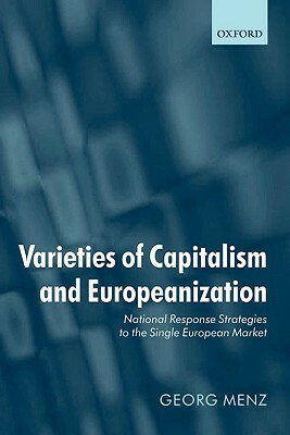 Varieties of Capitalism and Europeanization: National Response Strategies to the Single European Market by Georg Menz