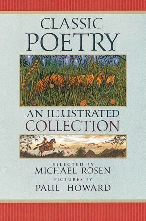Classic Poetry: An Illustrated Collection by Paul Howard, Michael Rosen