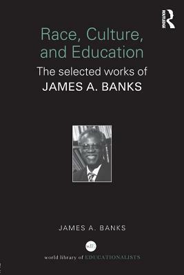 Race, Culture and Education: The Selected Works of James A. Banks by James A. Banks