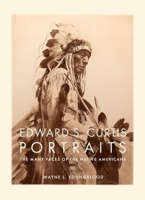 Edward S. Curtis Portraits: The Many Faces of the Native Americans by Wayne Youngblood